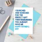 Father's Day Card by SixElevenCreations. Reads I searched and searched for the perfect gift then remembered you already have me. Happy Father's Day. Product Code SEF0032A6