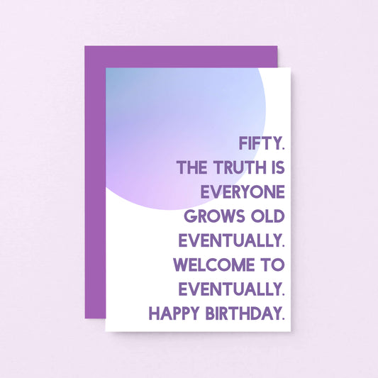 50th Birthday Card by SixElevenCreations. Reads Fifty. The truth is everyone grows old eventually. Welcome to eventually. Happy birthday. Product Code SE2056A6