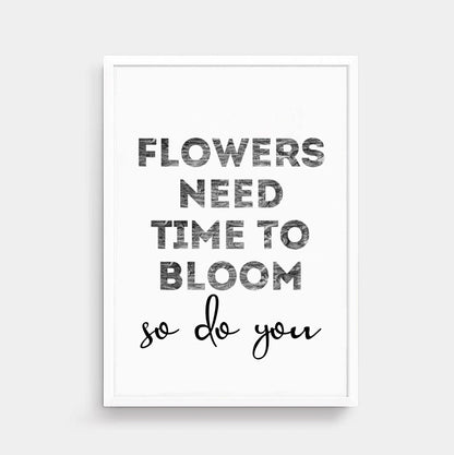 Black And White Art Print with the words Flowers Need Time To Bloom. So Do You. by SixElevenCreations. Product Code SEP0403
