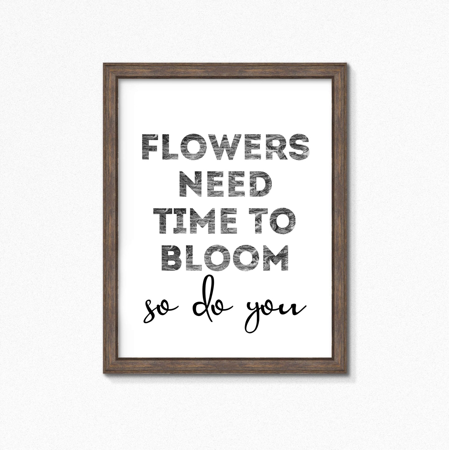 Black And White Art Print with the words Flowers Need Time To Bloom. So Do You. by SixElevenCreations. Product Code SEP0403