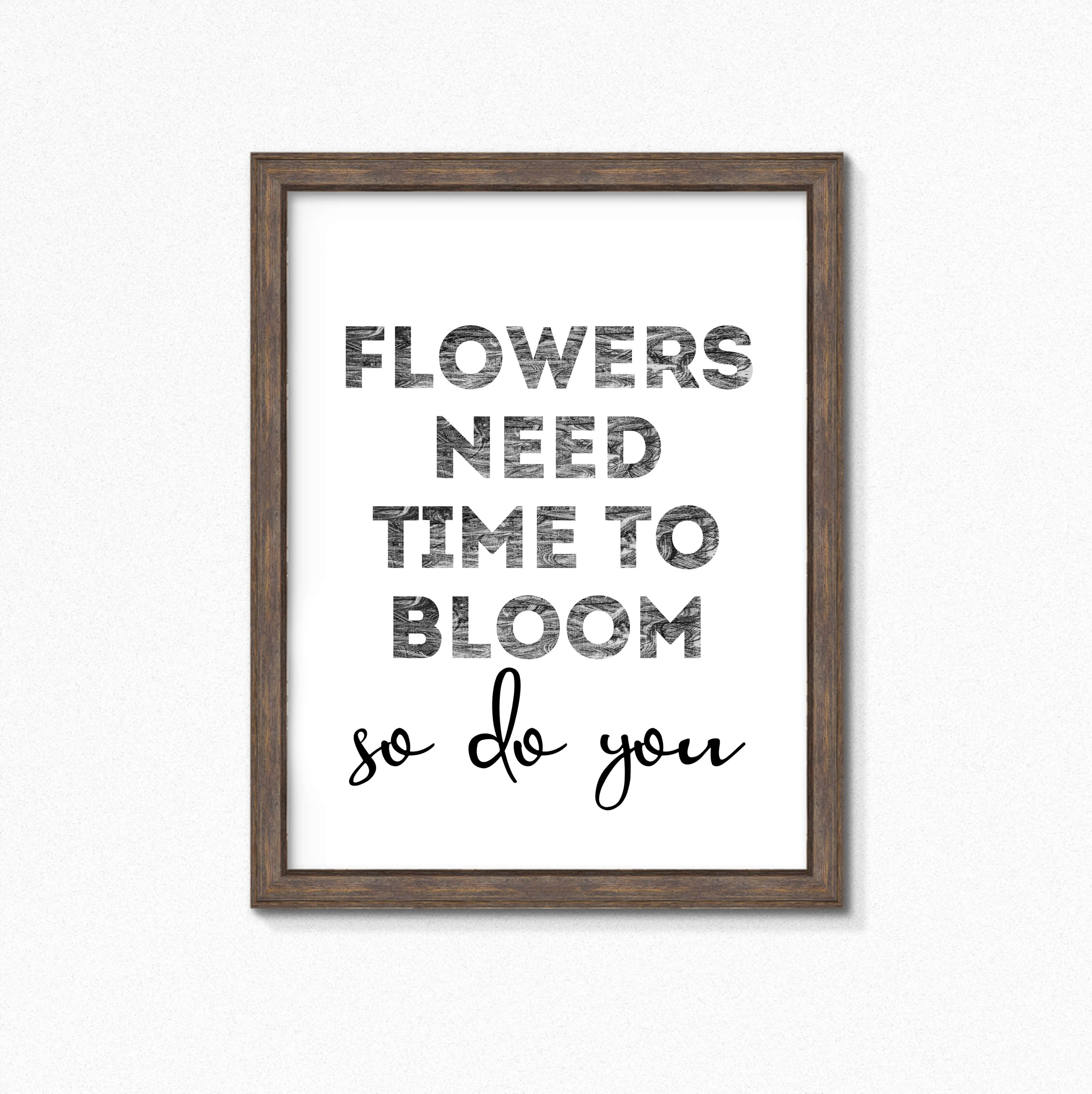 Black And White Art Print with the words Flowers Need Time To Bloom. So Do You. by SixElevenCreations. Product Code SEP0403
