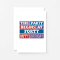 40th Birthday Card by SixElevenCreations. Reads The party begins at forty. Happy birthday. Product Code SE0227A6