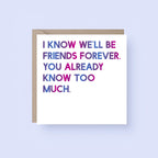 Friendship Card by SixElevenCreations. Reads I know we'll be friends forever. You already know too much. Product Code SE0012SQ