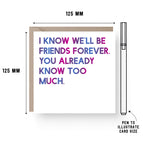 Friendship Card by SixElevenCreations. Reads I know we'll be friends forever. You already know too much. Product Code SE0012SQ