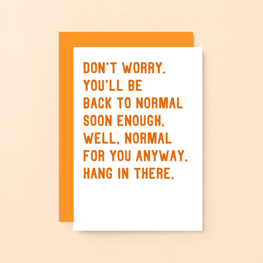 Get Well Card by SixElevenCreations. Reads Don't worry. You'll be back to normal soon enough. Well, normal for you anyway. Hang in there. Product Code SE2037A6