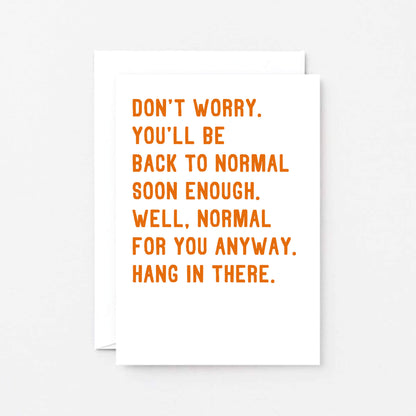 Get Well Card by SixElevenCreations. Reads Don't worry. You'll be back to normal soon enough. Well, normal for you anyway. Hang in there. Product Code SE2037A6