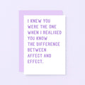 Funny Love Card by SixElevenCreations. Reads I knew you were the one when I realised you know the difference between affect and effect. Product Code SE2038A6