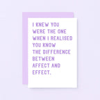 Funny Love Card by SixElevenCreations. Reads I knew you were the one when I realised you know the difference between affect and effect. Product Code SE2038A6