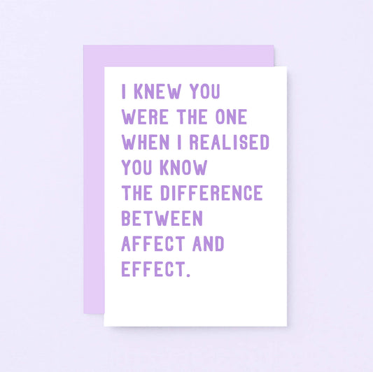 Funny Love Card by SixElevenCreations. Reads I knew you were the one when I realised you know the difference between affect and effect. Product Code SE2038A6