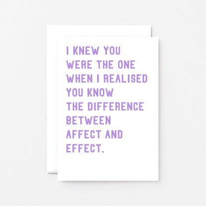 Funny Love Card by SixElevenCreations. Reads I knew you were the one when I realised you know the difference between affect and effect. Product Code SE2038A6