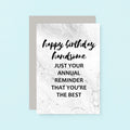 Birthday Card by SixElevenCreations. Reads Happy birthday handsome. Just your annual reminder that you're the best. Product Code SE3011A6