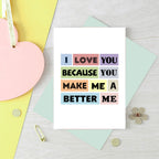 Love Card by SixElevenCreations. Reads I love you because you make me a better me. Product Code SE0152A6