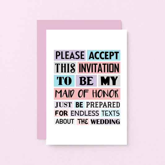 Maid Of Honor Proposal Card by SixElevenCreations. Reads Please accept this invitation to be my maid of honor. Just be prepared for endless texts about the wedding. Product Code SE0187A6_US