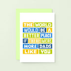Dad Card by SixElevenCreations. Reads The world would be a better place if there were more dads like you. Product Code SE0064A6