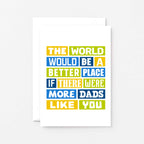 Dad Card by SixElevenCreations. Reads The world would be a better place if there were more dads like you. Product Code SE0064A6