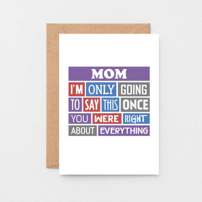 Mom Card by SixElevenCreations. Reads Mom I'm only going to say this once. You were right about everything. Product Code SE0130A6_US