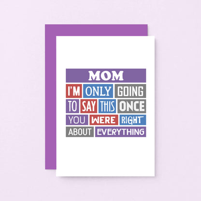 Mom Card by SixElevenCreations. Reads Mom I'm only going to say this once. You were right about everything. Product Code SE0130A6_US