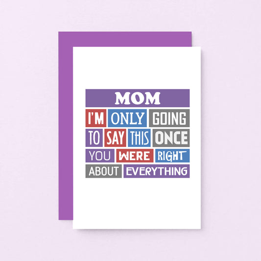 Mom Card by SixElevenCreations. Reads Mom I'm only going to say this once. You were right about everything. Product Code SE0130A6_US