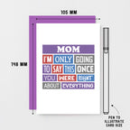 Mom Card by SixElevenCreations. Reads Mom I'm only going to say this once. You were right about everything. Product Code SE0130A6_US