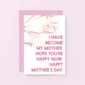 Mother's Day Card by SixElevenCreations. Reads I have become my mother. Hope you're happy now. Happy Mother's Day. Product Code SEM0021A6