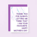 Mother's Day Card by SixElevenCreations. Thank you for always letting me think that I am your favourite. Happy Mother's Day. Product Code SEM0022A6