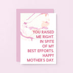 Mother's Day Card by SixElevenCreations. Reads You raised me right. In spite of my best efforts. Happy Mother's Day. Product Code SEM0023A6