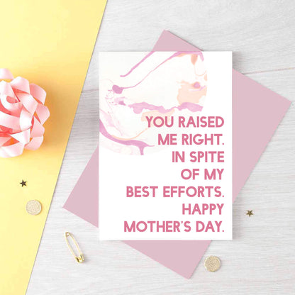 Mother's Day Card by SixElevenCreations. Reads You raised me right. In spite of my best efforts. Happy Mother's Day. Product Code SEM0023A6