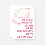 Mother's Day Card by SixElevenCreations. Reads You raised me right. In spite of my best efforts. Happy Mother's Day. Product Code SEM0023A6