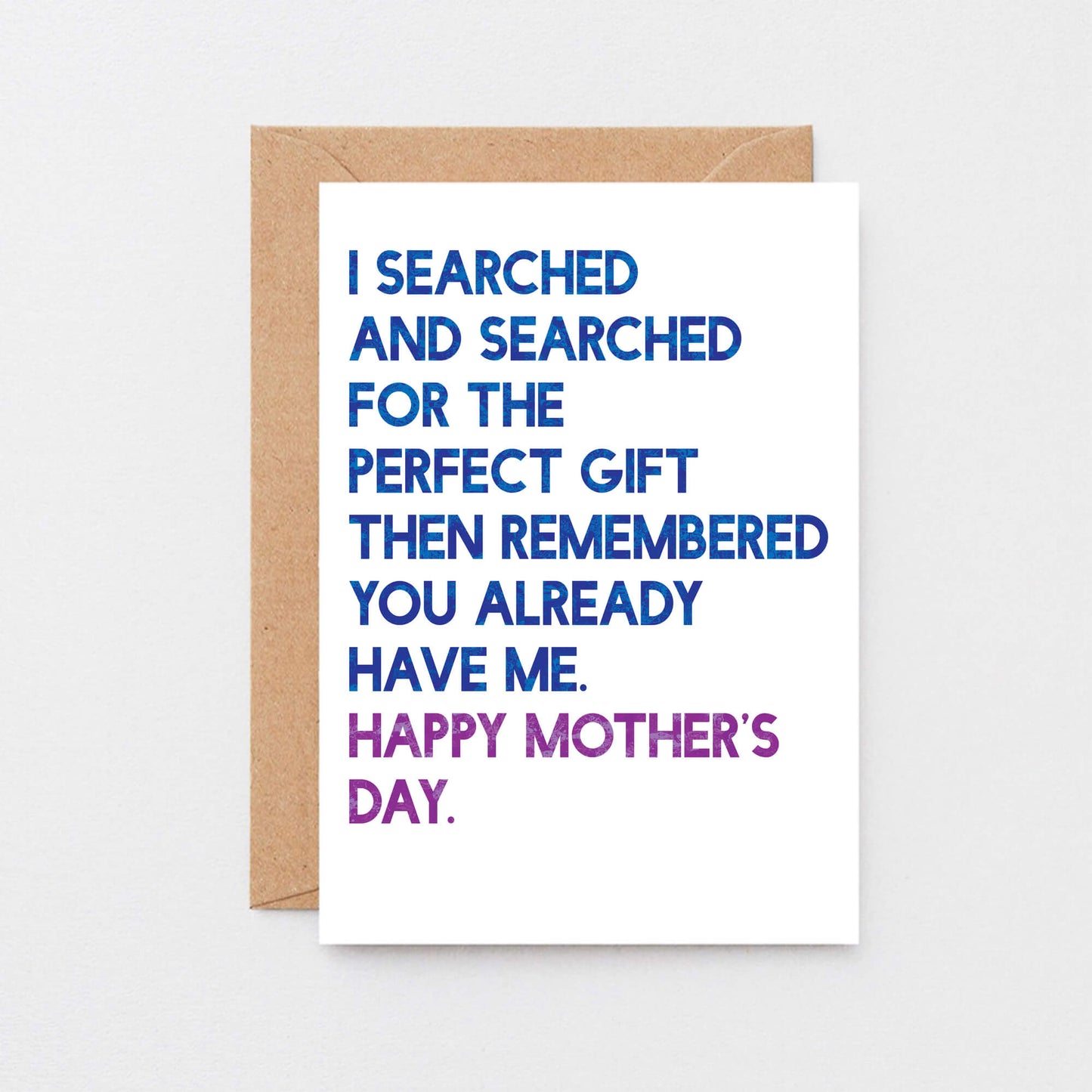 Mother's Day Card by SixElevenCreations. Card reads I searched and searched for the perfect gift then remembered you already have me. Happy Mother's Day. Product Code SEM0032A6