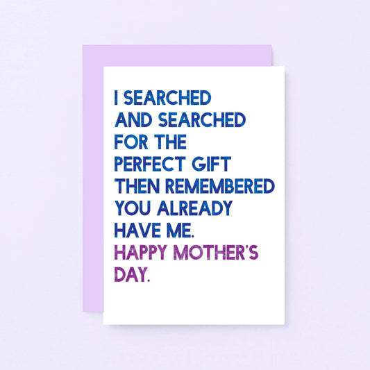 Mother's Day Card by SixElevenCreations. Card reads I searched and searched for the perfect gift then remembered you already have me. Happy Mother's Day. Product Code SEM0032A6
