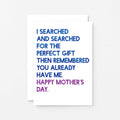 Mother's Day Card by SixElevenCreations. Card reads I searched and searched for the perfect gift then remembered you already have me. Happy Mother's Day. Product Code SEM0032A6