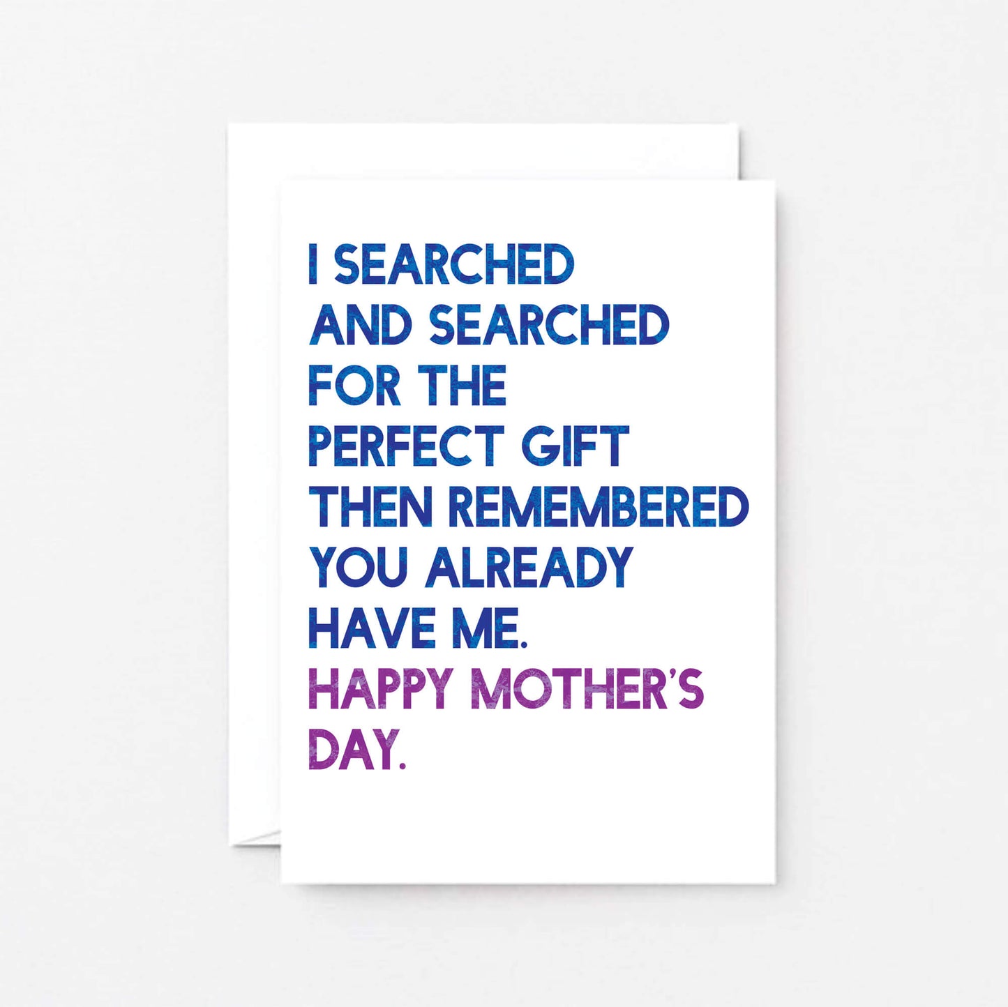 Mother's Day Card by SixElevenCreations. Card reads I searched and searched for the perfect gift then remembered you already have me. Happy Mother's Day. Product Code SEM0032A6