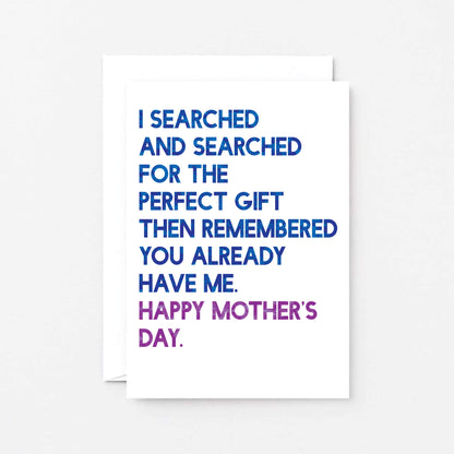 Mother's Day Card by SixElevenCreations. Card reads I searched and searched for the perfect gift then remembered you already have me. Happy Mother's Day. Product Code SEM0032A6