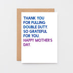 Mother's Day Card by SixElevenCreations. Reads Thank you for pulling double duty. So grateful for you. Happy Mother's Day. Product Code SEM0034A6