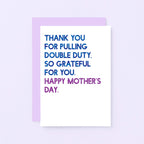 Mother's Day Card by SixElevenCreations. Reads Thank you for pulling double duty. So grateful for you. Happy Mother's Day. Product Code SEM0034A6