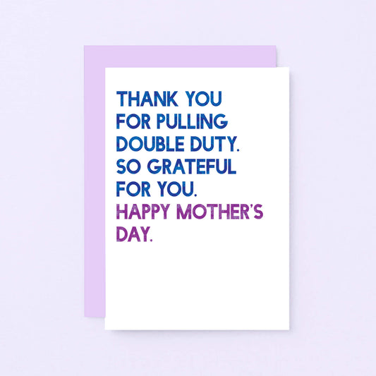 Mother's Day Card by SixElevenCreations. Reads Thank you for pulling double duty. So grateful for you. Happy Mother's Day. Product Code SEM0034A6