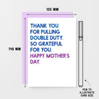 Mother's Day Card by SixElevenCreations. Reads Thank you for pulling double duty. So grateful for you. Happy Mother's Day. Product Code SEM0034A6