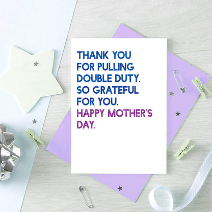 Mother's Day Card by SixElevenCreations. Reads Thank you for pulling double duty. So grateful for you. Happy Mother's Day. Product Code SEM0034A6