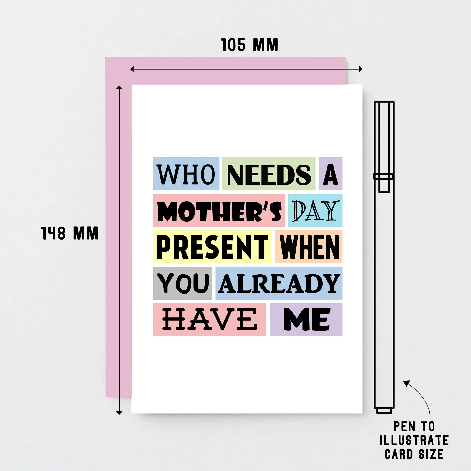 Funny Mother's Day Card by SixElevenCreations. Reads Who needs a Mother's Day present when you already have me. Product Code SEM0003A6