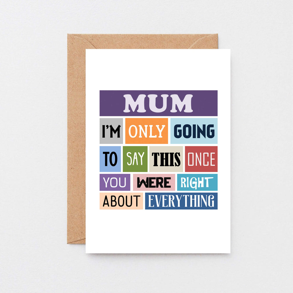 Mum Card by SixElevenCreations. Reads Mum I'm only going to say this once. You were right about everything. Product Code SE0130A6
