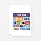 Mum Card by SixElevenCreations. Reads Mum I'm only going to say this once. You were right about everything. Product Code SE0130A6