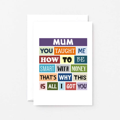 Mum Card by SixElevenCreations. Reads Mum You taught me how to be smart with money. That's why this is all I got you. Product Code SE0134A6