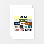 Funny Mum Card by SixElevenCreations. Reads Mum I know I drive you crazy but I do it out of love. Product Code SE0091A6