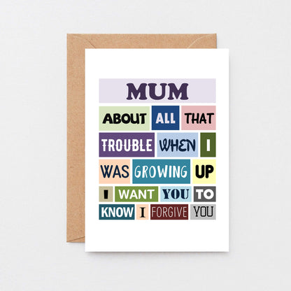 Mum Card by SixElevenCreations. Reads Mum About all that trouble when I was growing up I want you to know I forgive you. Product Code SE0132A6