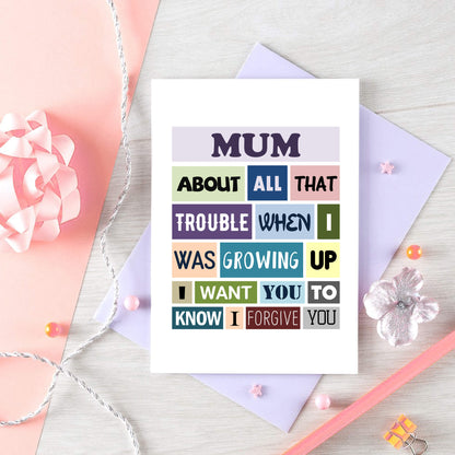 Mum Card by SixElevenCreations. Reads Mum About all that trouble when I was growing up I want you to know I forgive you. Product Code SE0132A6