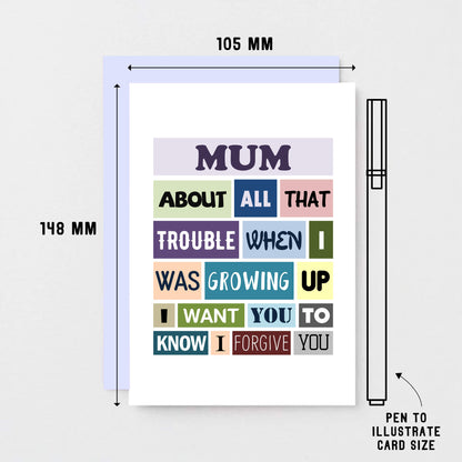 Mum Card by SixElevenCreations. Reads Mum About all that trouble when I was growing up I want you to know I forgive you. Product Code SE0132A6