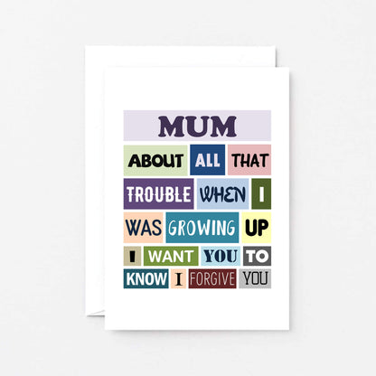 Mum Card by SixElevenCreations. Reads Mum About all that trouble when I was growing up I want you to know I forgive you. Product Code SE0132A6