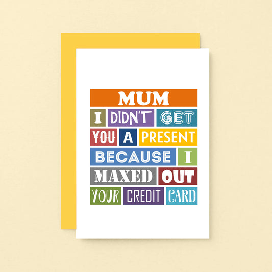 Mum Card by SixElevenCreations. Reads Mum I didn't get you a present because I maxed out your credit card. Product Code SE0136A6