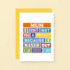 Mum Card by SixElevenCreations. Reads Mum I didn't get you a present because I maxed out your credit card. Product Code SE0136A6