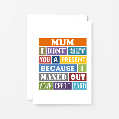 Mum Card by SixElevenCreations. Reads Mum I didn't get you a present because I maxed out your credit card. Product Code SE0136A6